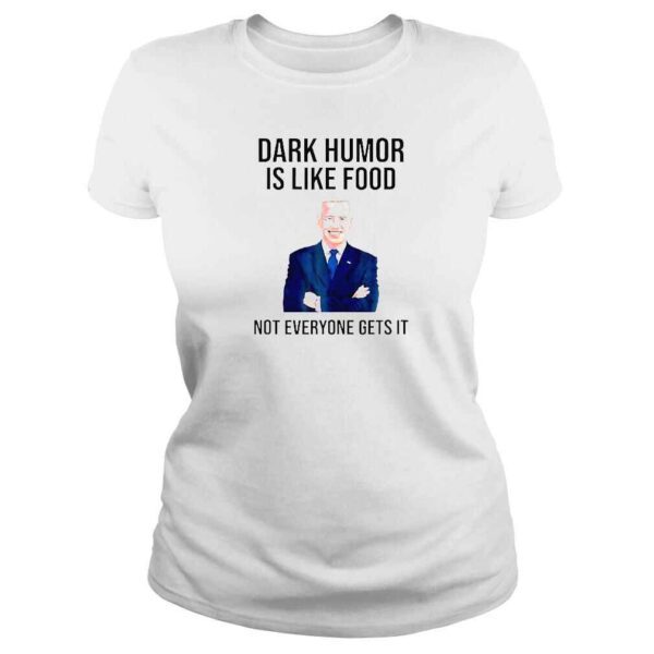 Dark Humor Is Like Food Biden Not Everyone Gets It TShirt - Image 3