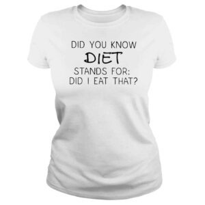 ClassicLadies Did you know diet stands for did i eat that shirt