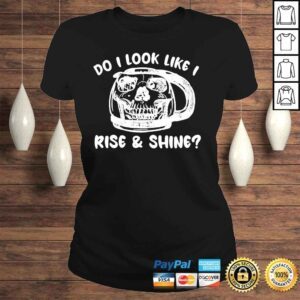 ClassicLadies Do I look like I rise and shine shirt