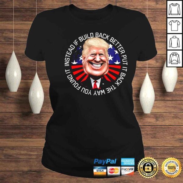 Donald Trump instead if build back better put it back the way you found it shirt - Image 3