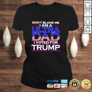 ClassicLadies Dont blame me I am a ultra Dad I voted for Trump shirt