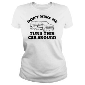 ClassicLadies Dont make me turn this car around shirt