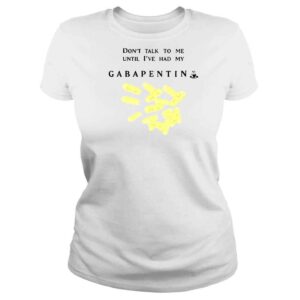 ClassicLadies Don�t Talk To Me Until I�ve Had My Gabapentin shirt