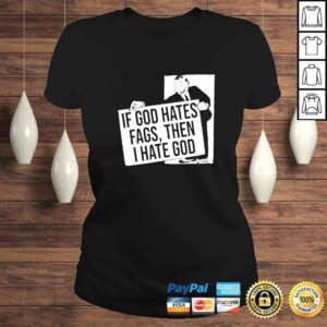 ClassicLadies Existaint If God Hates Fags Then I Hate God shirt