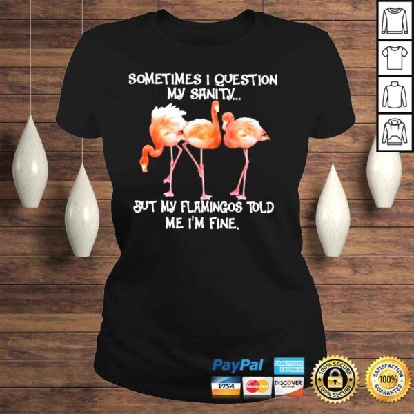 Flamingo sometimes I question my sanity but my flamingos told me Im fine shirt - Image 3