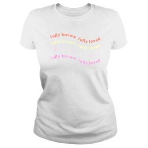 ClassicLadies Fully known fully loved shirt