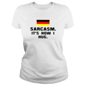 ClassicLadies Germany sarcasm its how I hug shirt