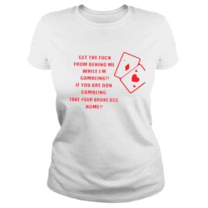 ClassicLadies Get the fuck from behind me while Im gambling shirt