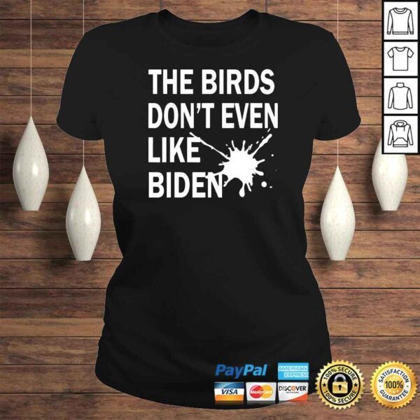 He Birds Dont Even Like Biden  Biden Bird Poop TShirt - Image 3