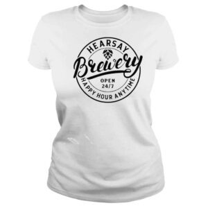 ClassicLadies Hearsay Brewery Open 247 Happy Hour Anytime shirt