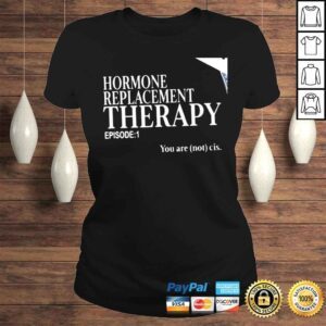 ClassicLadies Hormone Replacement Therapy episode 1 you are not cis nice shirt