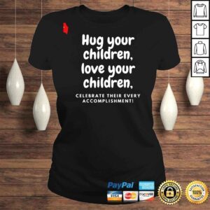 ClassicLadies Hug Your Children Love Your Children Shirt