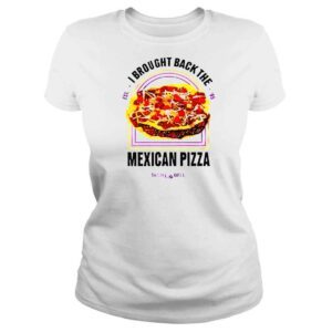 ClassicLadies I Brought Back The Mexican Pizza shirt