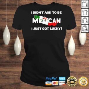 ClassicLadies I Didnt Ask To Be Mexican I Just Got Lucky Ignacio M S�nchez Prado Shirt