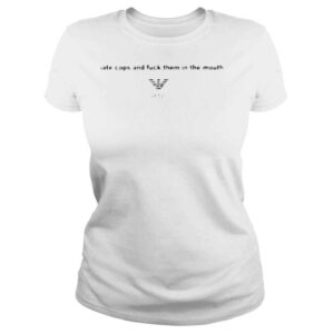 ClassicLadies I Hate Cops And Fuck Them In The Mouth Shirt