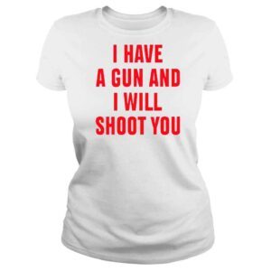 ClassicLadies I Have A Gun And I Will Shoot You TShirt