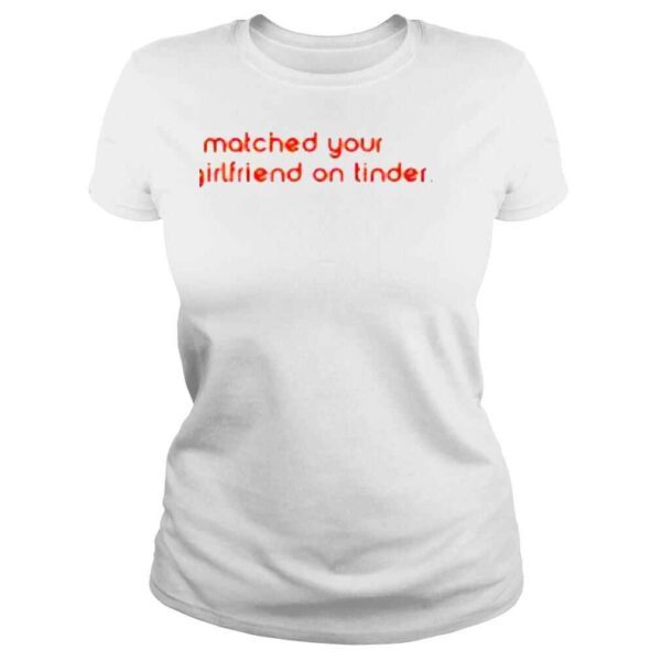 I Matched Your Girlfriend On Tinder Shirt - Image 3