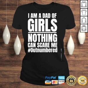 ClassicLadies I am a dad of girls nothing can scare me outnumbered shirt