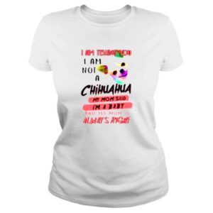 ClassicLadies I am telling you I am not a Chihuahua my Mom said Im a baby shirt