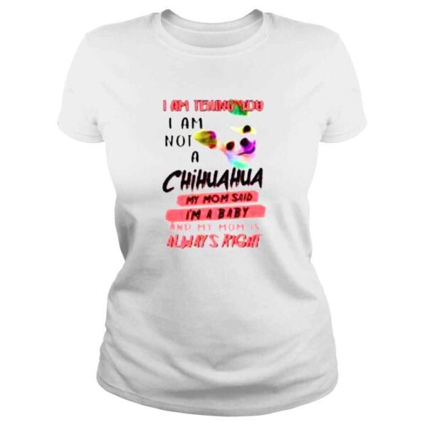 I am telling you I am not a Chihuahua my Mom said Im a baby shirt - Image 3