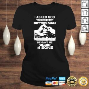 ClassicLadies I asked god to make me a better man he gave me my four sons shirt