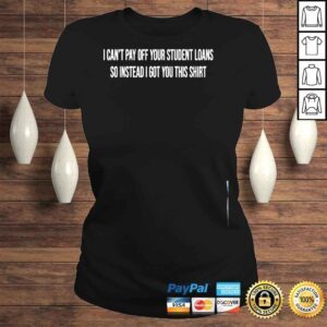 ClassicLadies I cant pay off your student loans college graduate gift shirt