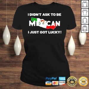 ClassicLadies I didnt ask to be mexican I just got lucky shirt