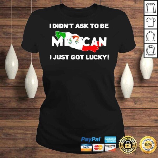 I didnt ask to be mexican I just got lucky shirt - Image 3