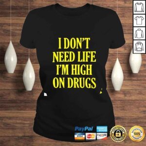 ClassicLadies I dont need life im high on drugs shirt