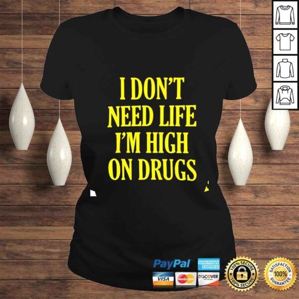 I don’t need life i’m high on drugs shirt - Image 3