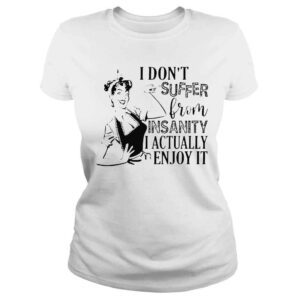 ClassicLadies I dont suffer from insanity i actually enjoy it shirt