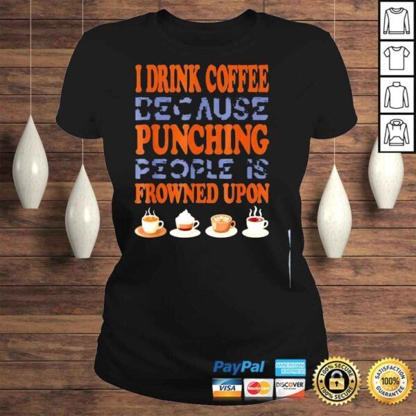 I drink coffee because punching people is frowned upon shirt - Image 3