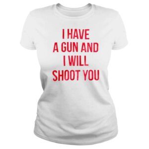 ClassicLadies I have a gun and i will shoot you love this shirt