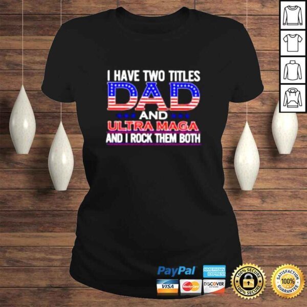 I have two titles Dad and ultra maga and I rock them both shirt - Image 3