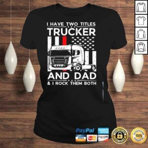 ClassicLadies I have two titles trucker and dad I rock them both fathers day shirt