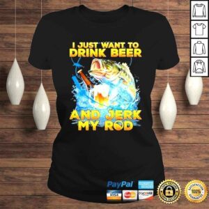 ClassicLadies I hust want to drink beer and jerk my rod shirt