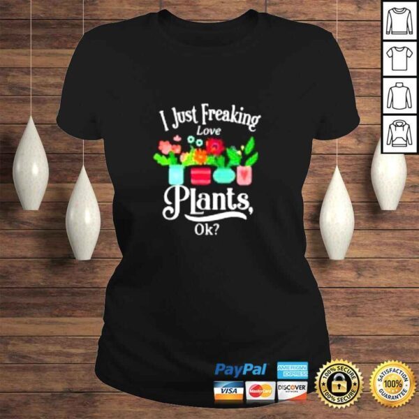 I just freaking love plants ok shirt - Image 3