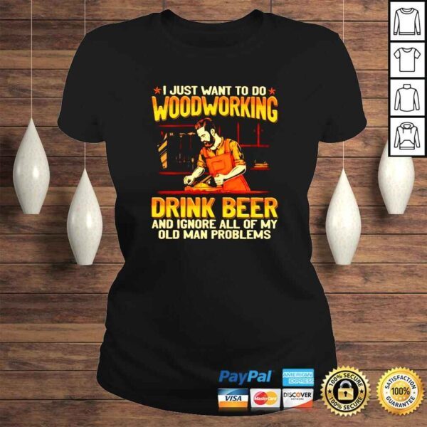 I just want to do woodcrafting drink beer and ignore all of my old man problems shirt - Image 3