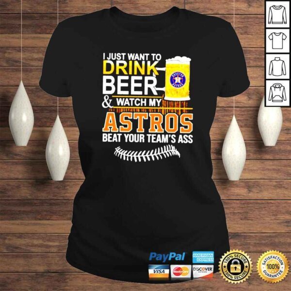 I just want to drink beer and watch my Astros beat your teams ass shirt - Image 3