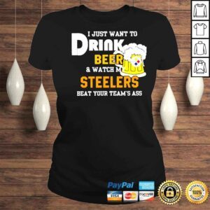 ClassicLadies I just want to drink beer and watch my Steelers beat your teams ass shirt