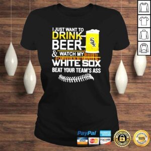 ClassicLadies I just want to drink beer and watch my White Sox beat your teams ass shirt