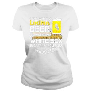 ClassicLadies I just want to drink beer watch my white sox beat your teams ass shirt 1