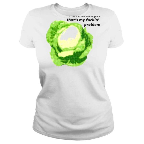 I love cabbages thats my fuckin problem shirt - Image 3