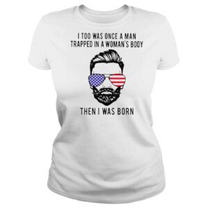 ClassicLadies I too was onece a man trapped in a womans body then I was born shirt