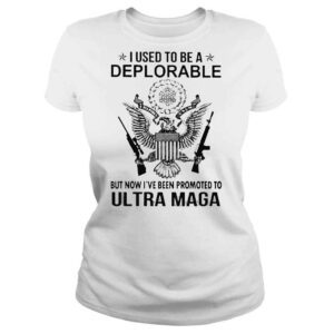 ClassicLadies I used to be a Deplorable but now Ive been promoted to Ultra Maga shirt