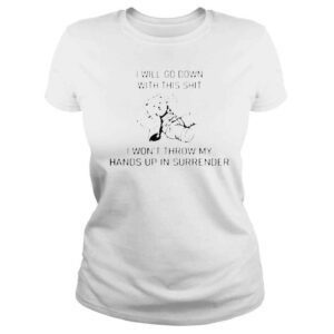 ClassicLadies I will go down with this shit i wont throw my hands up shirt