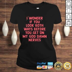 ClassicLadies I wonder if you look both ways before you get on my god damn nevers shirt