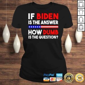 ClassicLadies If Biden is the answer how dumb is the question shirt