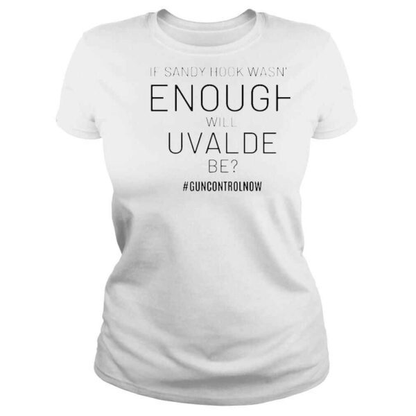 If sandy hook wasnt enough will uvalde be guncontrolnow shirt - Image 3