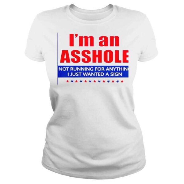 I’m An Asshole Not Running For Anything Sign Shirt - Image 3